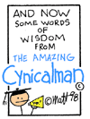 And Now Some Words of Wisdom From The Amazing Cynicalman